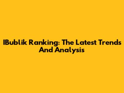 IBublik Ranking: The Latest Trends And Analysis