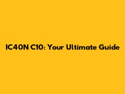 IC40N C10: Your Ultimate Guide