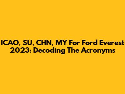 ICAO, SU, CHN, MY For Ford Everest 2023: Decoding The Acronyms