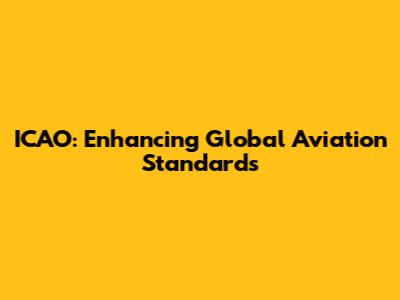 ICAO: Enhancing Global Aviation Standards