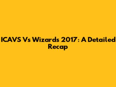 ICAVS Vs Wizards 2017: A Detailed Recap