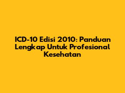 ICD-10 Edisi 2010: Panduan Lengkap Untuk Profesional Kesehatan