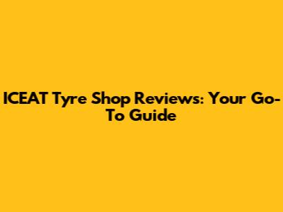 ICEAT Tyre Shop Reviews: Your Go-To Guide