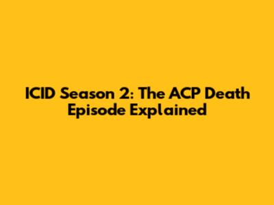 ICID Season 2: The ACP Death Episode Explained