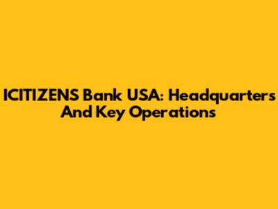 ICITIZENS Bank USA: Headquarters And Key Operations