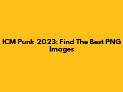 ICM Punk 2023: Find The Best PNG Images