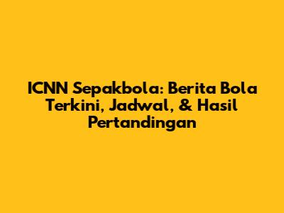 ICNN Sepakbola: Berita Bola Terkini, Jadwal, & Hasil Pertandingan