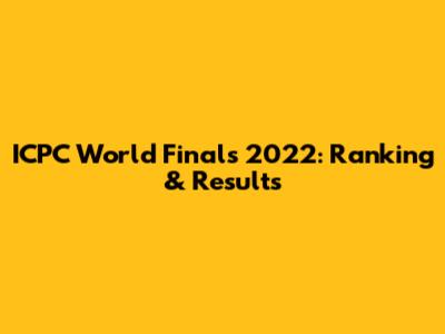 ICPC World Finals 2022: Ranking & Results
