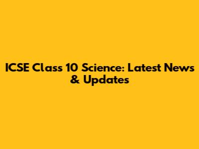 ICSE Class 10 Science: Latest News & Updates