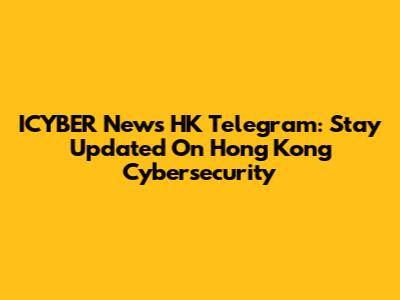 ICYBER News HK Telegram: Stay Updated On Hong Kong Cybersecurity