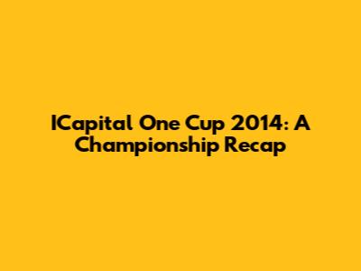 ICapital One Cup 2014: A Championship Recap