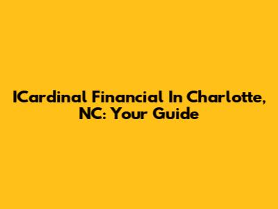 ICardinal Financial In Charlotte, NC: Your Guide