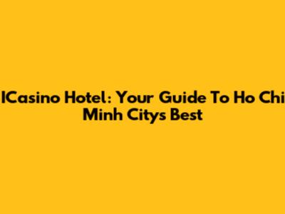 ICasino Hotel: Your Guide To Ho Chi Minh City's Best