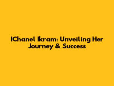 IChanel Ikram: Unveiling Her Journey & Success