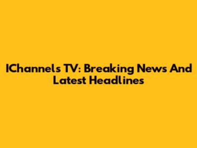 IChannels TV: Breaking News And Latest Headlines