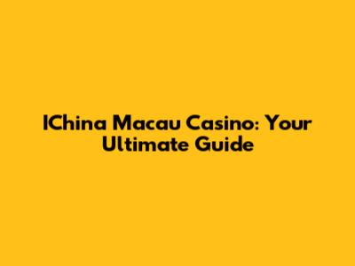 IChina Macau Casino: Your Ultimate Guide