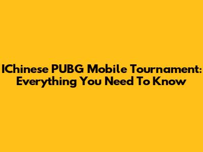 IChinese PUBG Mobile Tournament: Everything You Need To Know