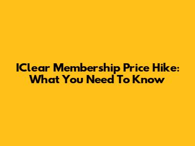 IClear Membership Price Hike: What You Need To Know