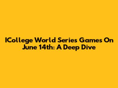 ICollege World Series Games On June 14th: A Deep Dive