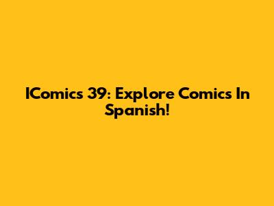 IComics 39: Explore Comics In Spanish!