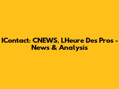 IContact: CNEWS, L'Heure Des Pros - News & Analysis