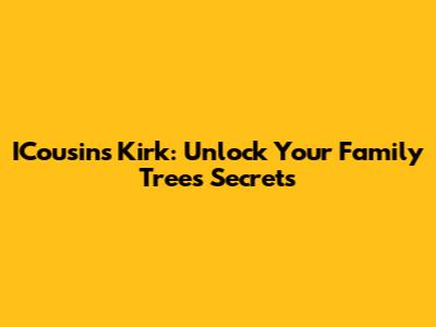 ICousins Kirk: Unlock Your Family Tree's Secrets
