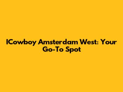 ICowboy Amsterdam West: Your Go-To Spot
