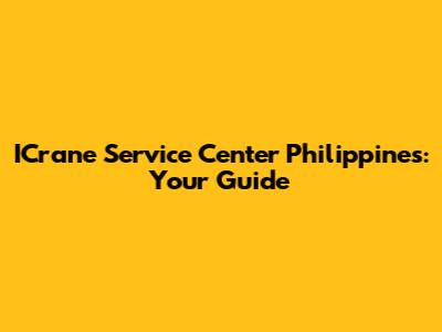 ICrane Service Center Philippines: Your Guide