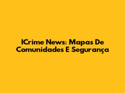 ICrime News: Mapas De Comunidades E Segurança