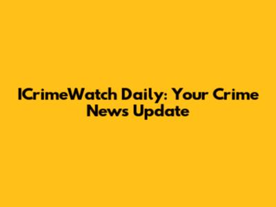 ICrimeWatch Daily: Your Crime News Update
