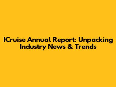 ICruise Annual Report: Unpacking Industry News & Trends