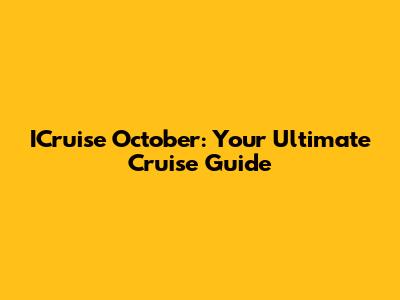 ICruise October: Your Ultimate Cruise Guide