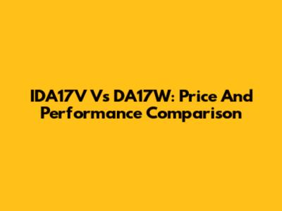 IDA17V Vs DA17W: Price And Performance Comparison