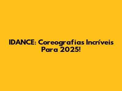 IDANCE: Coreografias Incríveis Para 2025!