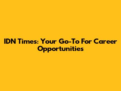 IDN Times: Your Go-To For Career Opportunities
