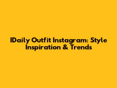 IDaily Outfit Instagram: Style Inspiration & Trends