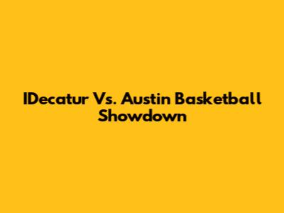 IDecatur Vs. Austin Basketball Showdown