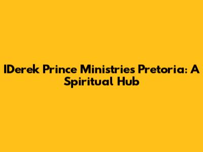 IDerek Prince Ministries Pretoria: A Spiritual Hub
