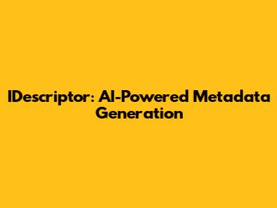 IDescriptor: AI-Powered Metadata Generation