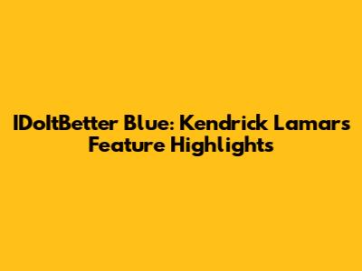 IDoItBetter Blue: Kendrick Lamar's Feature Highlights