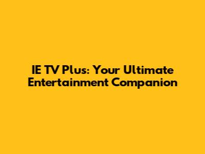 IE TV Plus: Your Ultimate Entertainment Companion