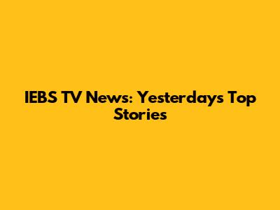 IEBS TV News: Yesterday's Top Stories