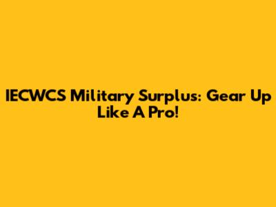 IECWCS Military Surplus: Gear Up Like A Pro!