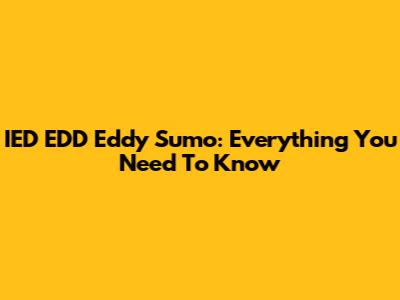 IED EDD Eddy Sumo: Everything You Need To Know