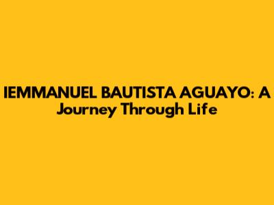IEMMANUEL BAUTISTA AGUAYO: A Journey Through Life