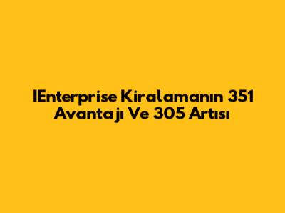 IEnterprise Kiralamanın 351 Avantajı Ve 305 Artısı