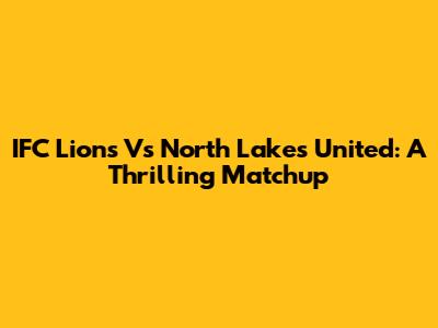 IFC Lions Vs North Lakes United: A Thrilling Matchup