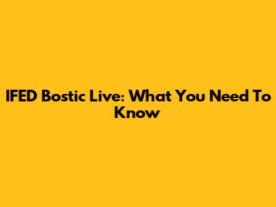 IFED Bostic Live: What You Need To Know