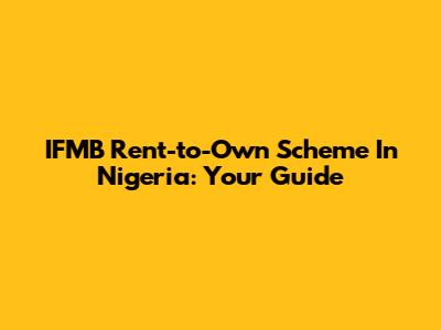 IFMB Rent-to-Own Scheme In Nigeria: Your Guide