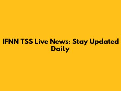 IFNN TSS Live News: Stay Updated Daily
